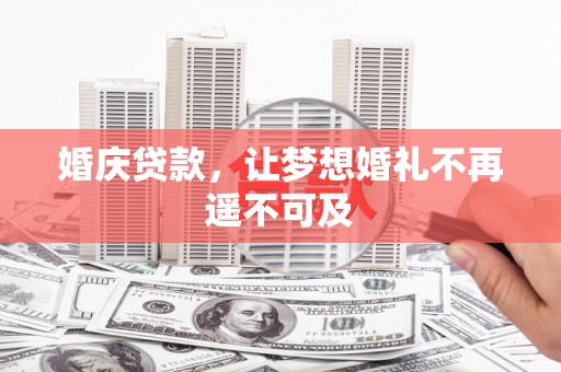 德安婚庆贷款，让梦想婚礼不再遥不可及