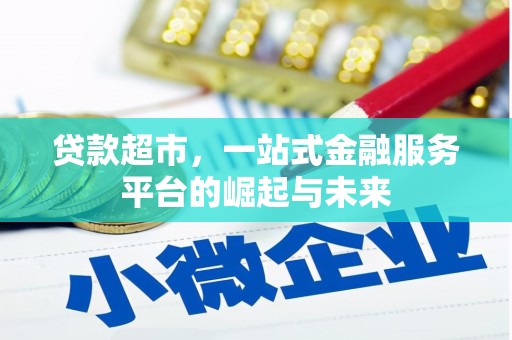 德安贷款超市，一站式金融服务平台的崛起与未来