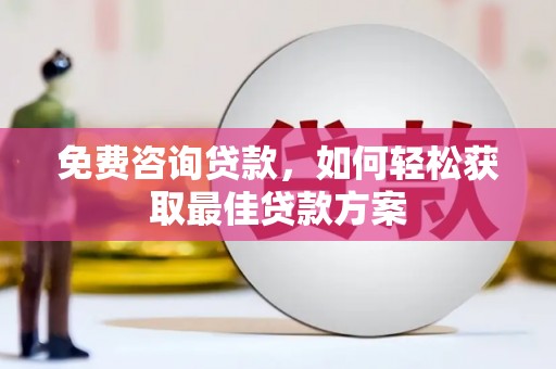 德安免费咨询贷款，如何轻松获取最佳贷款方案