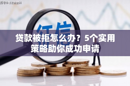 德安贷款被拒怎么办？5个实用策略助你成功申请
