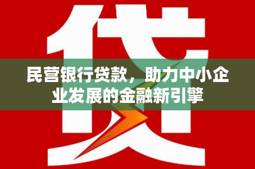 德安民营银行贷款，助力中小企业发展的金融新引擎