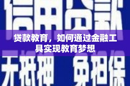 德安贷款教育，如何通过金融工具实现教育梦想