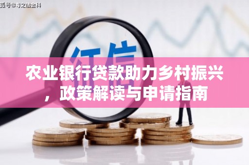 德安农业银行贷款助力乡村振兴，政策解读与申请指南