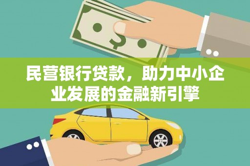 德安民营银行贷款，助力中小企业发展的金融新引擎