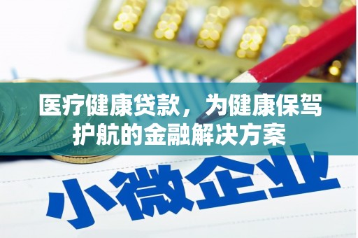 德安医疗健康贷款，为健康保驾护航的金融解决方案