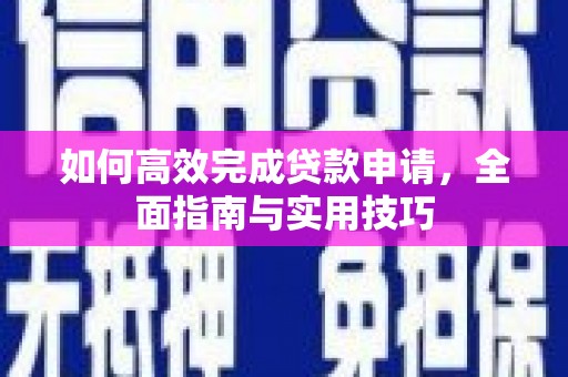 德安如何高效完成贷款申请，全面指南与实用技巧