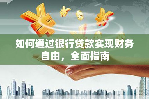 德安如何通过银行贷款实现财务自由，全面指南