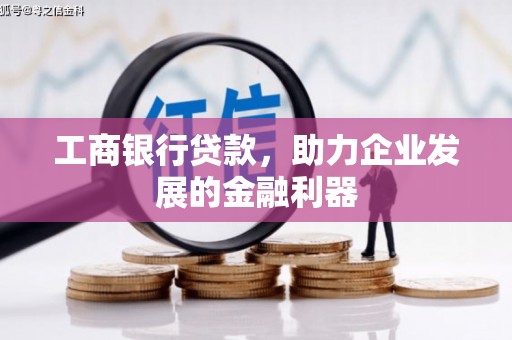 德安工商银行贷款，助力企业发展的金融利器