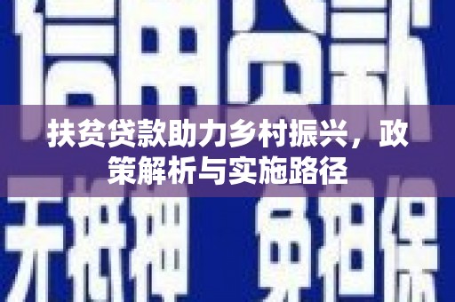 德安扶贫贷款助力乡村振兴，政策解析与实施路径