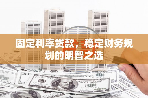 德安固定利率贷款，稳定财务规划的明智之选