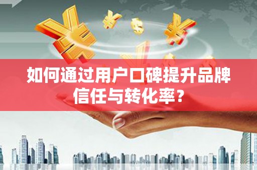 德安如何通过用户口碑提升品牌信任与转化率？