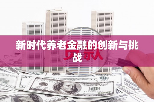 德安新时代养老金融的创新与挑战