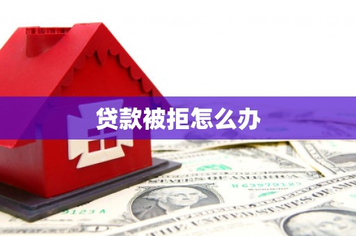 德安贷款被拒怎么办